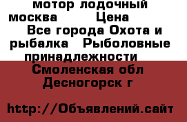 мотор лодочный москва-25.  › Цена ­ 10 000 - Все города Охота и рыбалка » Рыболовные принадлежности   . Смоленская обл.,Десногорск г.
